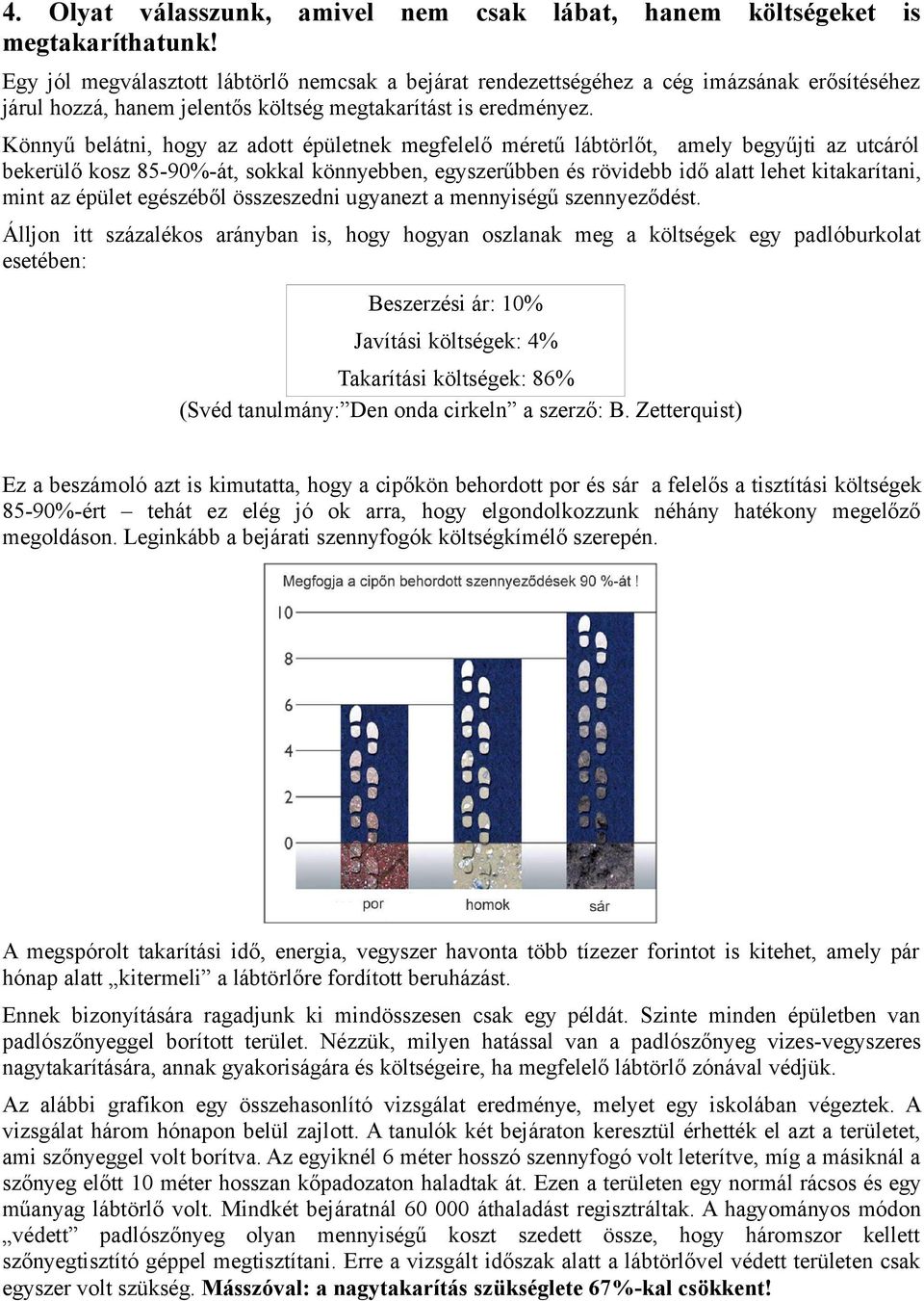 Könnyű belátni, hogy az adott épületnek megfelelő méretű lábtörlőt, amely begyűjti az utcáról bekerülő kosz 85-90%-át, sokkal könnyebben, egyszerűbben és rövidebb idő alatt lehet kitakarítani, mint