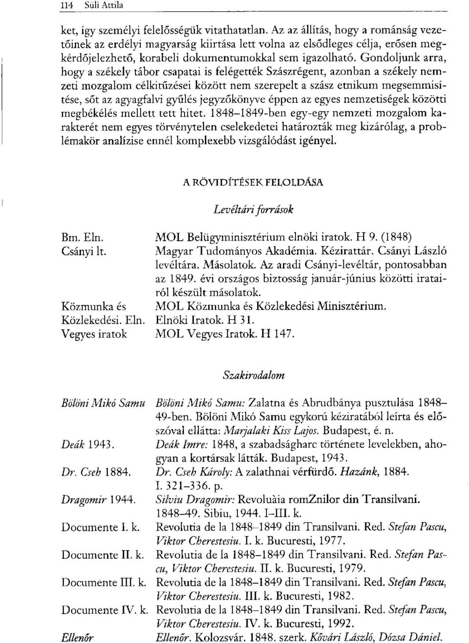 Gondoljunk arra, hogy a székely tábor csapatai is felégették Szászrégent, azonban a székely nemzeti mozgalom célkitűzései között nem szerepelt a szász etnikum megsemmisítése, sőt az agyagfalvi gyűlés