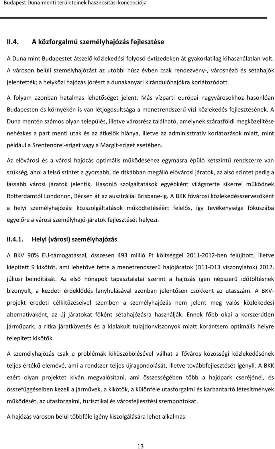 A folyam azonban hatalmas lehetőséget jelent. Más vízparti európai nagyvárosokhoz hasonlóan Budapesten és környékén is van létjogosultsága a menetrendszerű vízi közlekedés fejlesztésének.