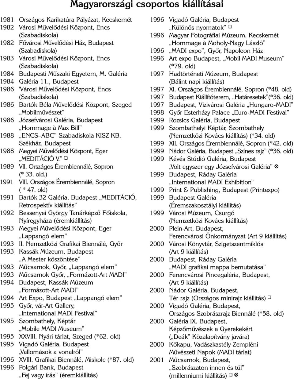 , Budapest 1986 'Városi Mûvelôdési Központ, Encs (Szabadiskola) 1986 Bartók Béla Mûvelôdési Központ, Szeged Mobilmûvészet 1986 Józsefvárosi Galéria, Budapest Hommage à Max Bill 1988 ENCS ABC