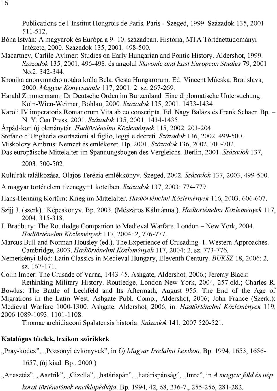 és angolul Slavonic and East European Studies 79, 2001 No.2. 342-344. Kronika anonymného notára krála Bela. Gesta Hungarorum. Ed. Vincent Múcska. Bratislava, 2000. Magyar Könyvszemle 117, 2001: 2. sz.