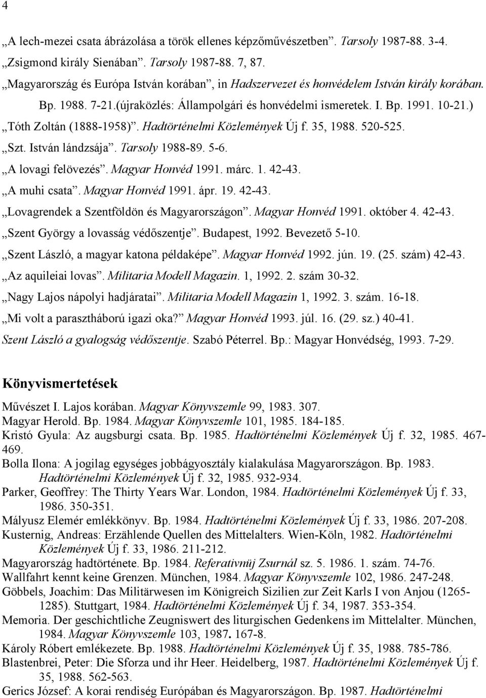 ) Tóth Zoltán (1888-1958). Hadtörténelmi Közlemények Új f. 35, 1988. 520-525. Szt. István lándzsája. Tarsoly 1988-89. 5-6. A lovagi felövezés. Magyar Honvéd 1991. márc. 1. 42-43. A muhi csata.