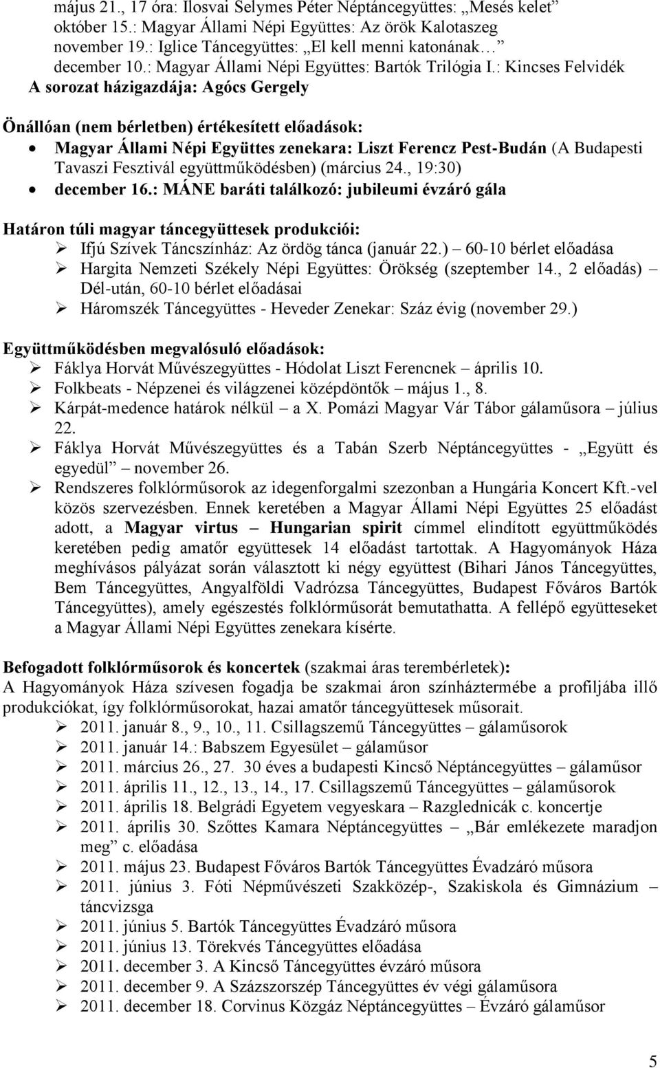 : Kincses Felvidék A sorozat házigazdája: Agócs Gergely Önállóan (nem bérletben) értékesített előadások: Magyar Állami Népi Együttes zenekara: Liszt Ferencz Pest-Budán (A Budapesti Tavaszi Fesztivál