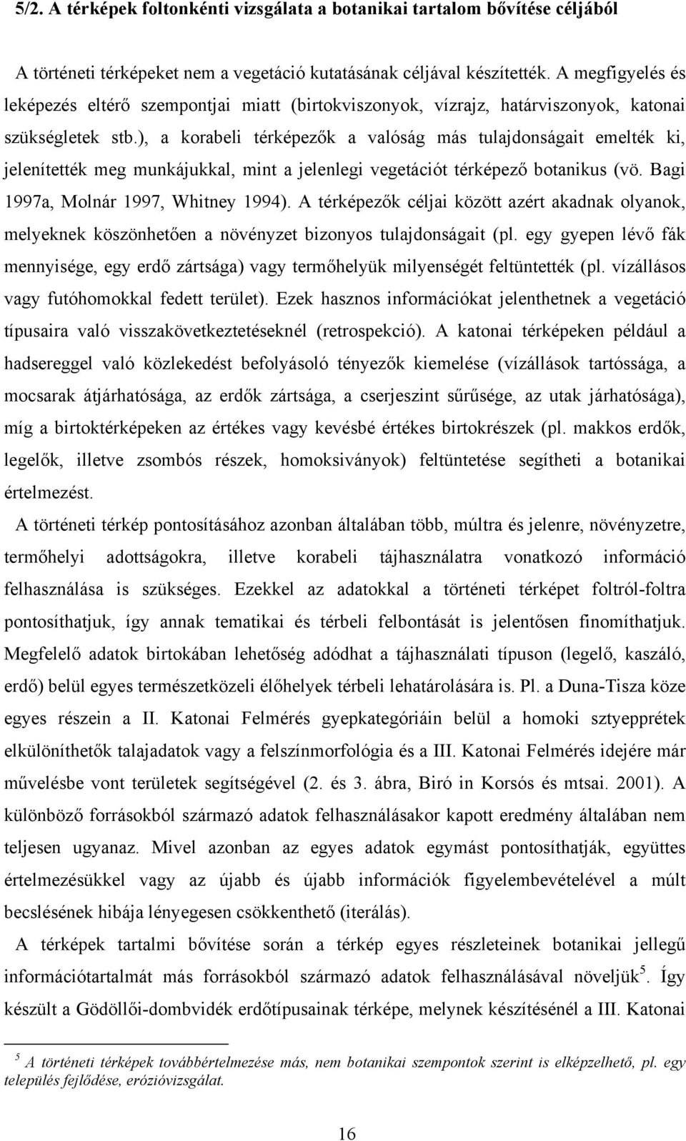 ), a korabeli térképezők a valóság más tulajdonságait emelték ki, jelenítették meg munkájukkal, mint a jelenlegi vegetációt térképező botanikus (vö. Bagi 1997a, Molnár 1997, Whitney 1994).