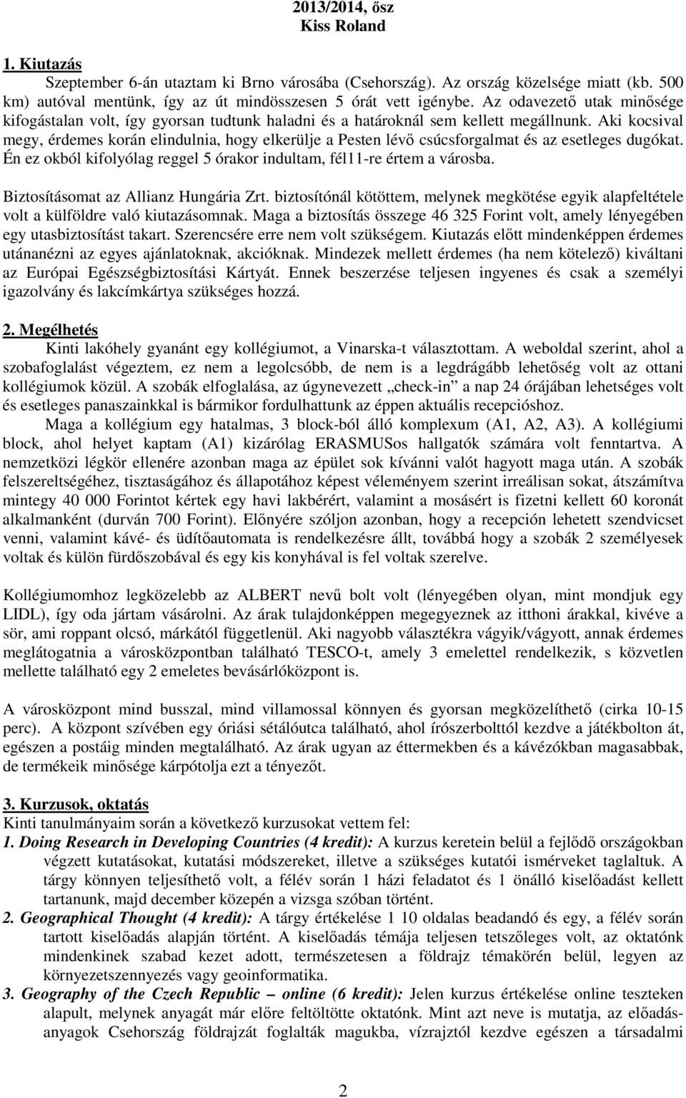 Aki kocsival megy, érdemes korán elindulnia, hogy elkerülje a Pesten lévı csúcsforgalmat és az esetleges dugókat. Én ez okból kifolyólag reggel 5 órakor indultam, fél11-re értem a városba.