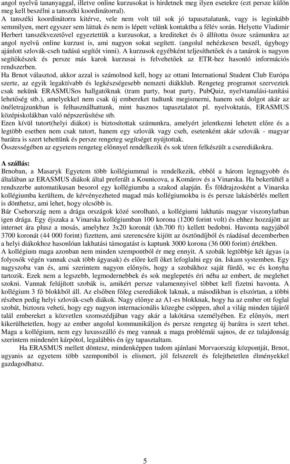 Helyette Vladimir Herbert tanszékvezetıvel egyeztettük a kurzusokat, a krediteket és ı állította össze számunkra az angol nyelvő online kurzust is, ami nagyon sokat segített.