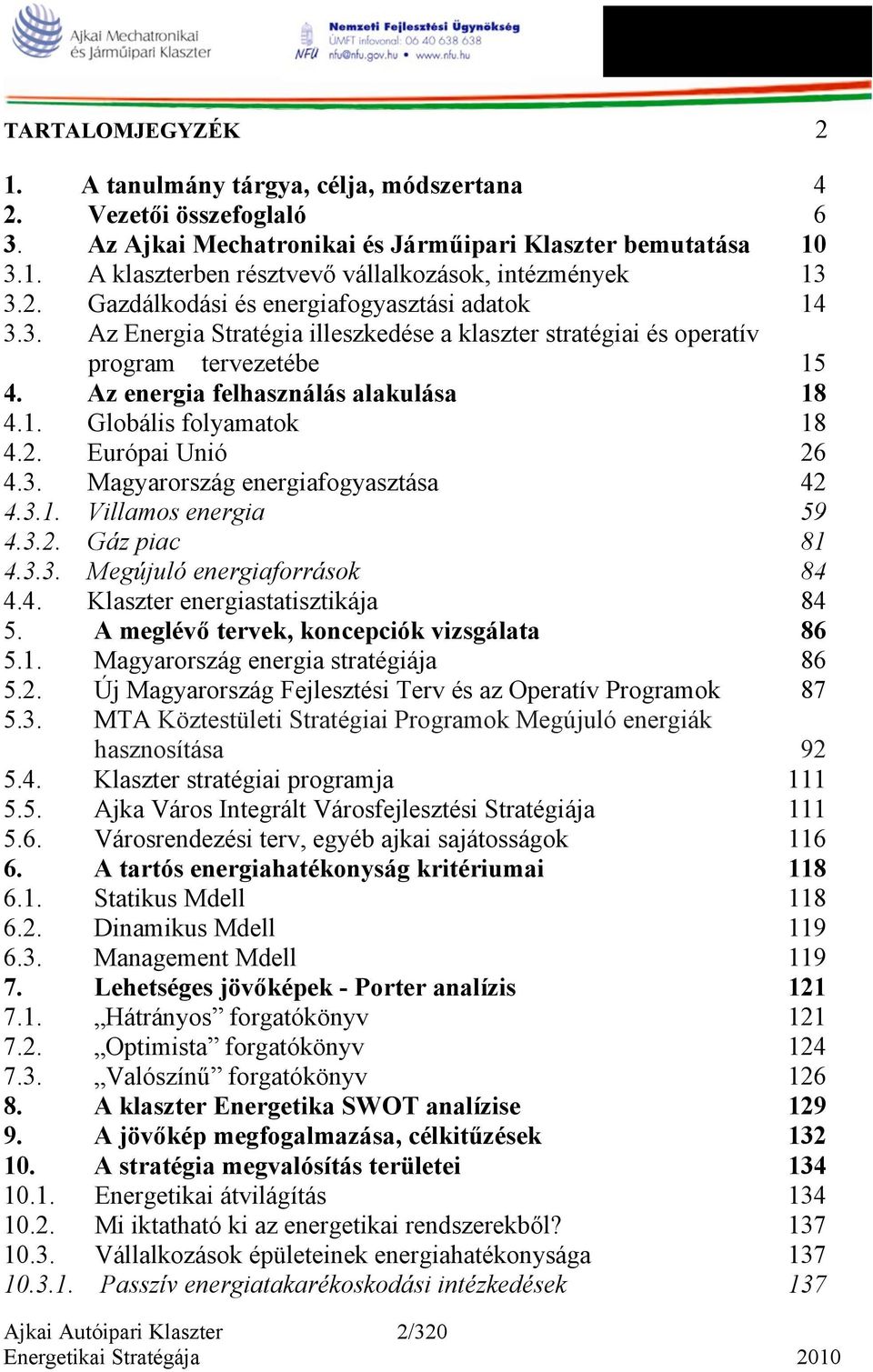 2. Európai Unió 26 4.3. Magyarország energiafogyasztása 42 4.3.1. Villamos energia 59 4.3.2. Gáz piac 81 4.3.3. Megújuló energiaforrások 84 4.4. Klaszter energiastatisztikája 84 5.