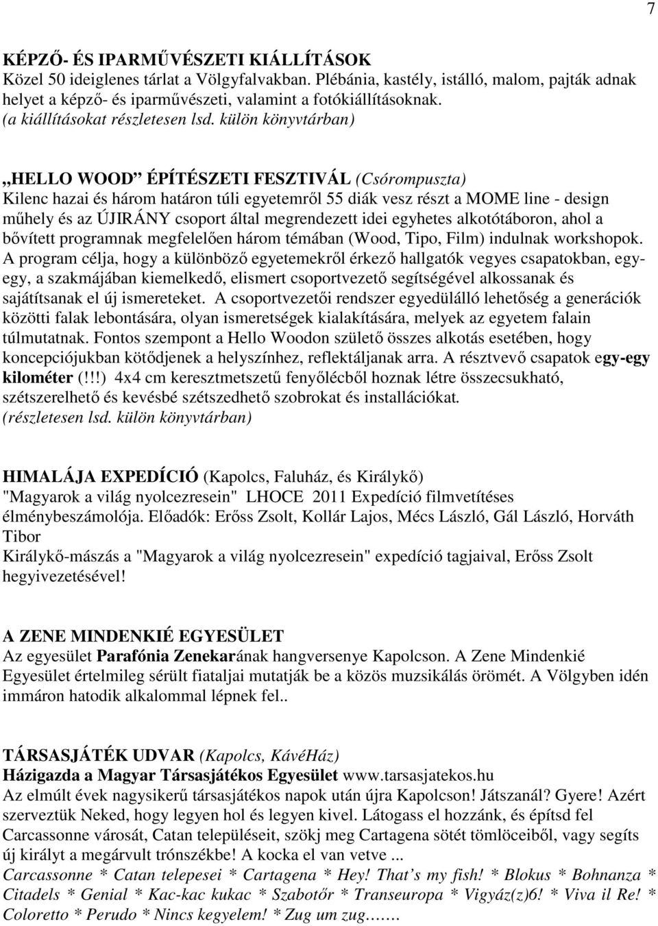 külön könyvtárban) HELLO WOOD ÉPÍTÉSZETI FESZTIVÁL (Csórompuszta) Kilenc hazai és három határon túli egyetemről 55 diák vesz részt a MOME line - design műhely és az ÚJIRÁNY csoport által megrendezett