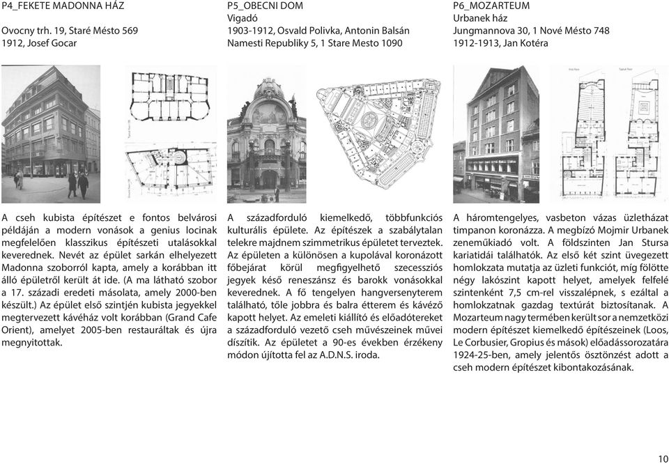 1912-1913, Jan Kotéra A cseh kubista építészet e fontos belvárosi példáján a modern vonások a genius locinak megfelelően klasszikus építészeti utalásokkal keverednek.