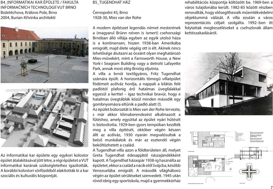 B5_TUGENDHAT HÁZ Černopolni 45, Brno 1928-30, Mies van der Rohe A modern építészet legendás német mesterének a (magyarul Brünn néven is ismert) csehországi Brnóban álló villája egyben az egyik utolsó