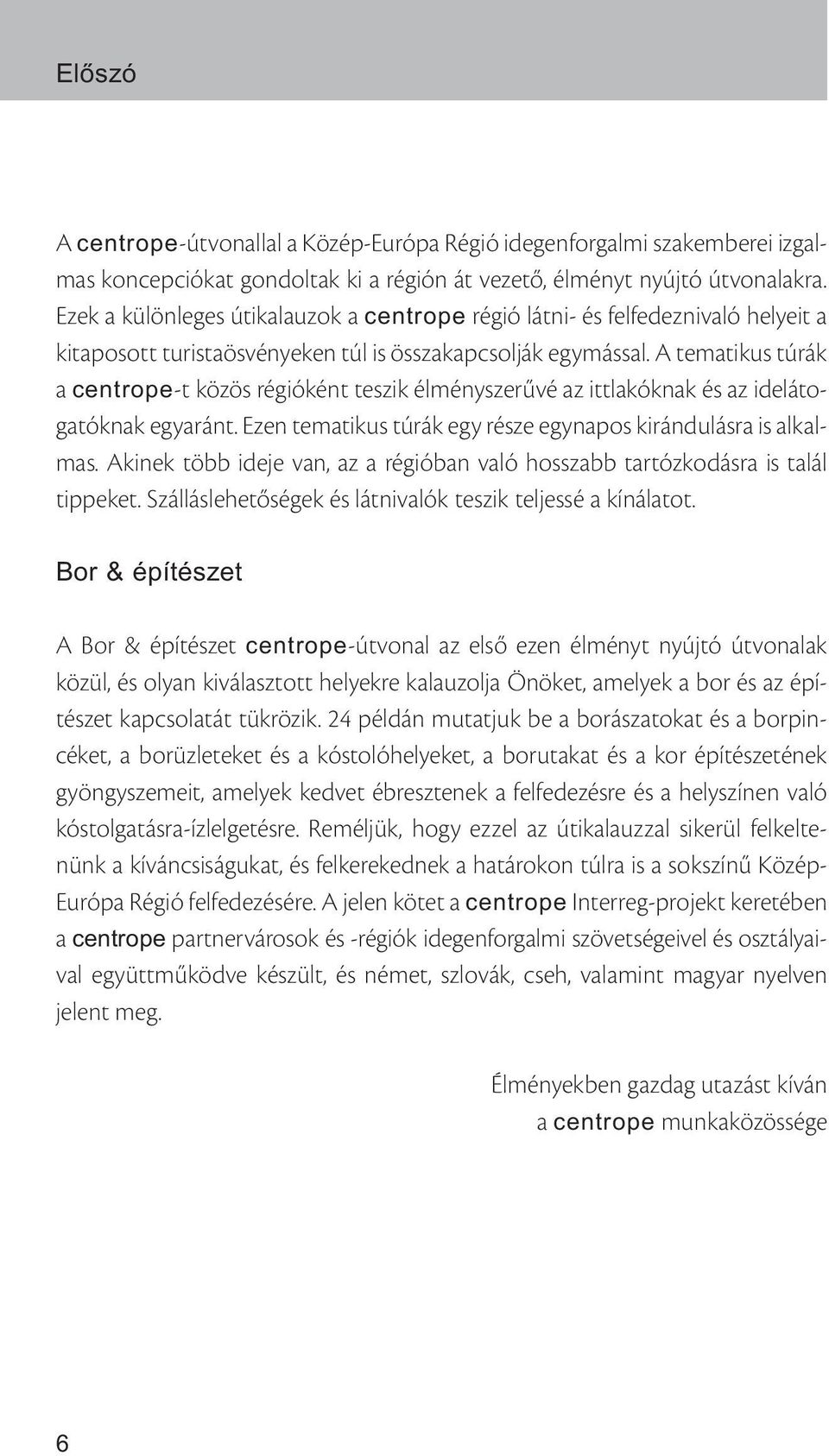 A tematikus túrák a centrope-t közös régióként teszik élményszerűvé az ittlakóknak és az idelátogatóknak egyaránt. Ezen tematikus túrák egy része egynapos kirándulásra is alkalmas.