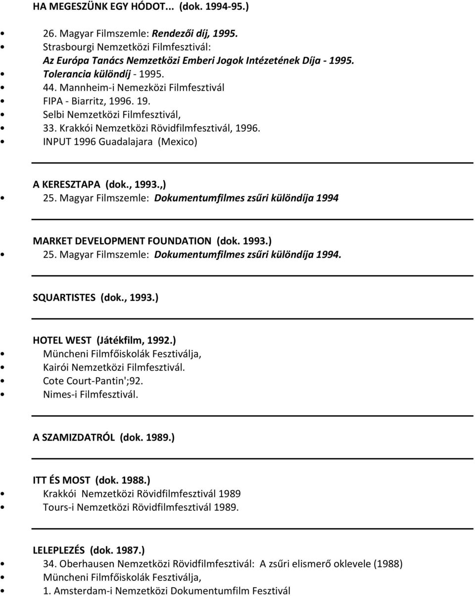 INPUT 1996 Guadalajara (Mexico) A KERESZTAPA (dok., 1993.,) 25. Magyar Filmszemle: Dokumentumfilmes zsűri különdíja 1994 MARKET DEVELOPMENT FOUNDATION (dok. 1993.) 25. Magyar Filmszemle: Dokumentumfilmes zsűri különdíja 1994. SQUARTISTES (dok.