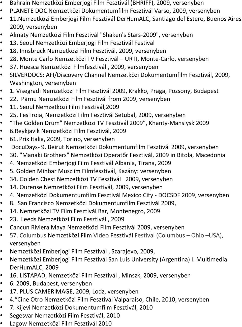 Seoul Nemzetközi Emberjogi Film Fesztivál Festival 18. Innsbruck Nemzetközi Film Fesztivál, 2009, versenyben 28. Monte Carlo Nemzetközi TV Fesztivál URTI, Monte- Carlo, versenyben 37.