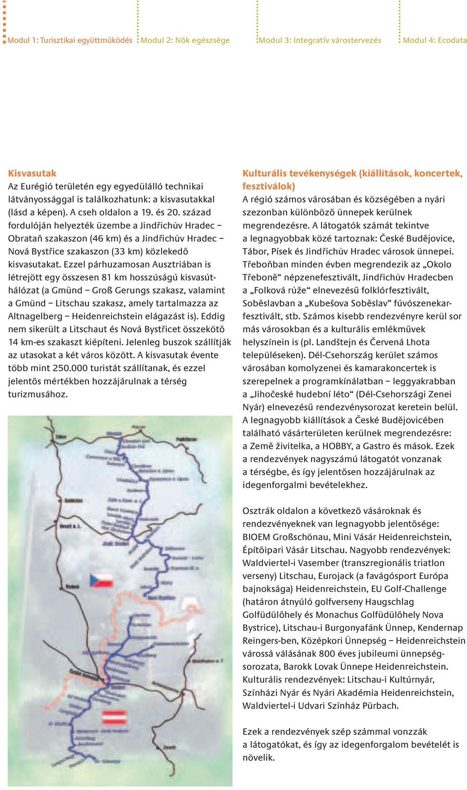 század fordulóján helyezték üzembe a Jindřichův Hradec Obrataň szakaszon (46 km) és a Jindřichův Hradec Nová Bystřice szakaszon (33 km) közlekedő kisvasutakat.