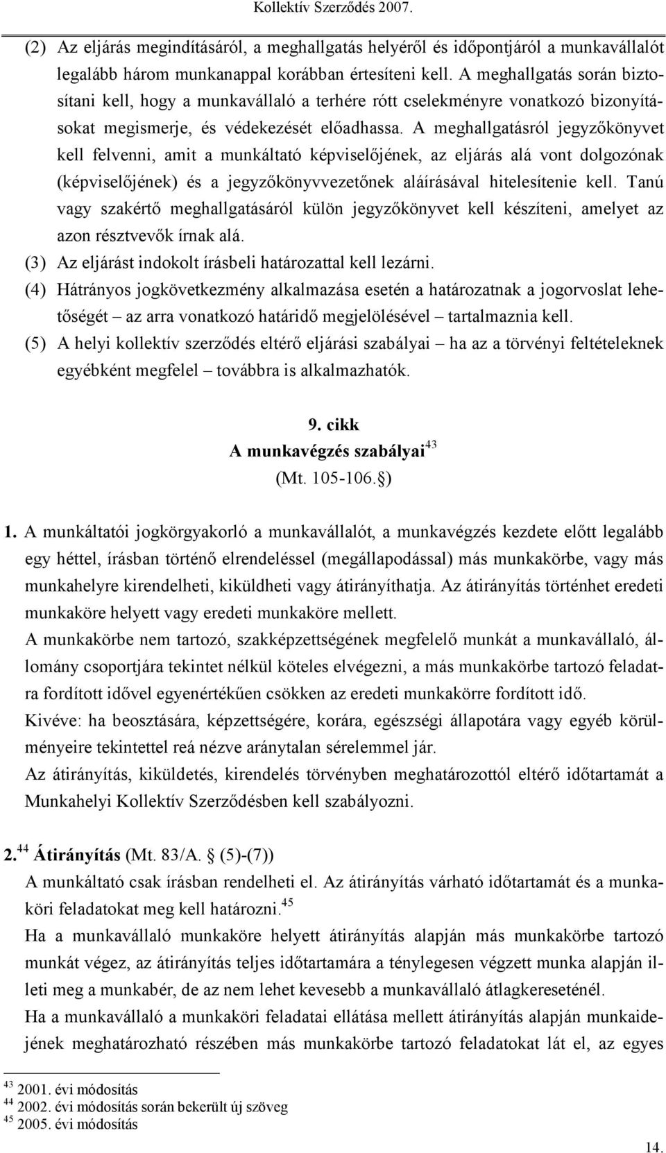 A meghallgatásról jegyzőkönyvet kell felvenni, amit a munkáltató képviselőjének, az eljárás alá vont dolgozónak (képviselőjének) és a jegyzőkönyvvezetőnek aláírásával hitelesítenie kell.