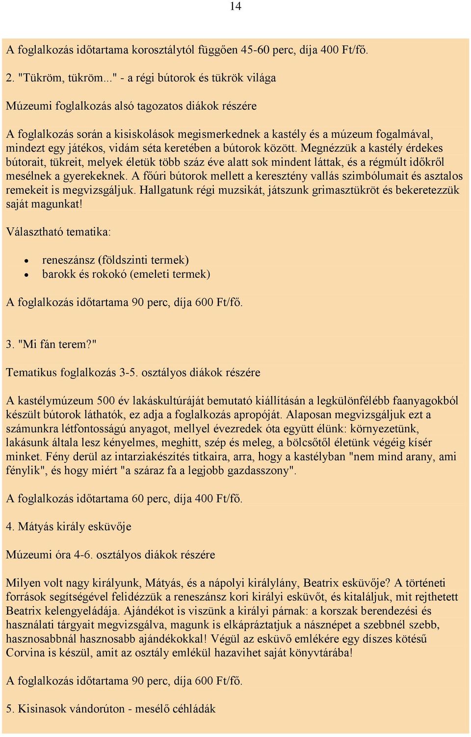 séta keretében a bútorok között. Megnézzük a kastély érdekes bútorait, tükreit, melyek életük több száz éve alatt sok mindent láttak, és a régmúlt időkről mesélnek a gyerekeknek.