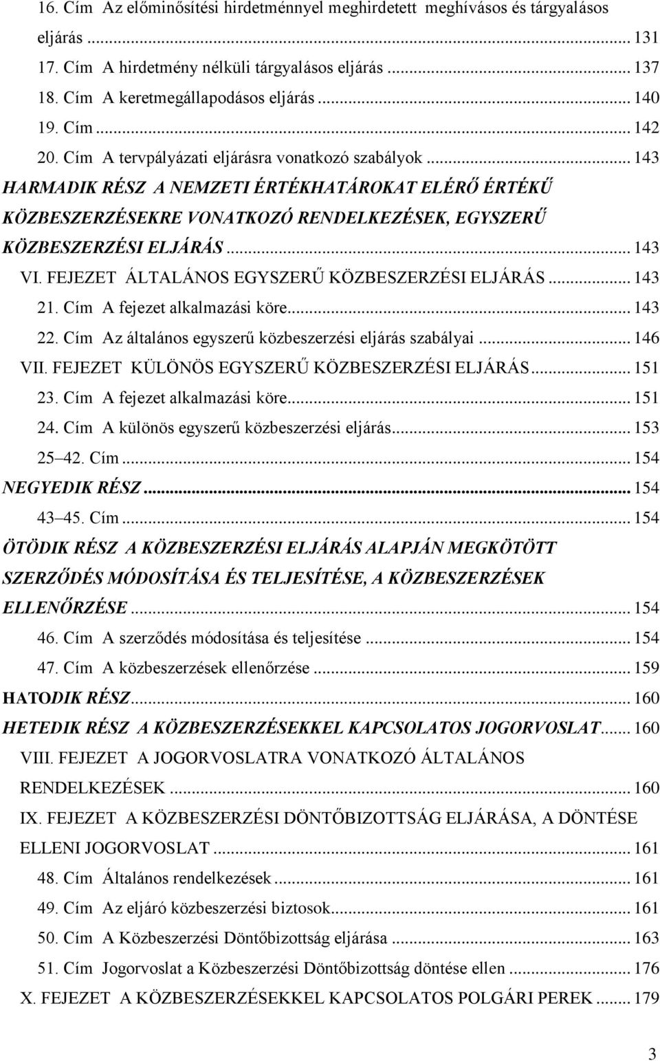 .. 143 VI. FEJEZET ÁLTALÁNOS EGYSZERŰ KÖZBESZERZÉSI ELJÁRÁS... 143 21. Cím A fejezet alkalmazási köre... 143 22. Cím Az általános egyszerű közbeszerzési eljárás szabályai... 146 VII.