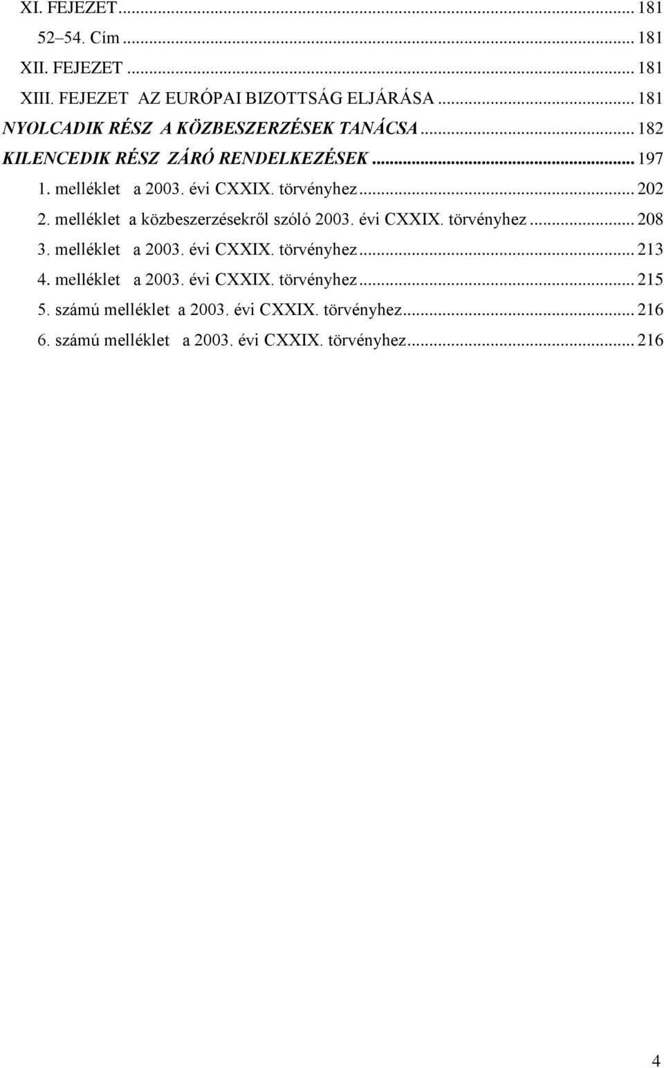 törvényhez... 202 2. melléklet a közbeszerzésekről szóló 2003. évi CXXIX. törvényhez... 208 3. melléklet a 2003. évi CXXIX. törvényhez... 213 4.