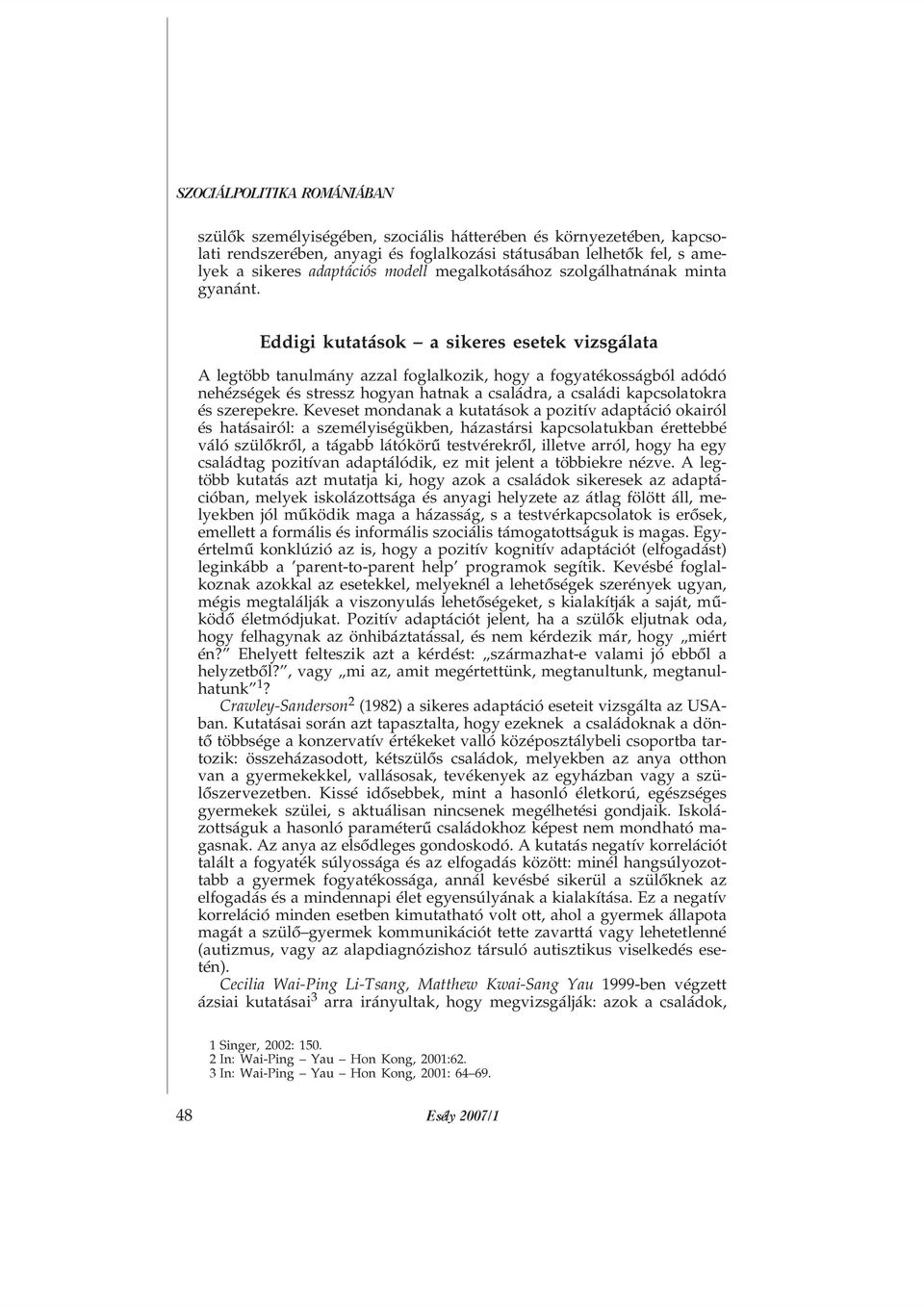 Eddigi kutatások a sikeres esetek vizsgálata A legtöbb tanulmány azzal foglalkozik, hogy a fogyatékosságból adódó nehézségek és stressz hogyan hatnak a családra, a családi kapcsolatokra és szerepekre.