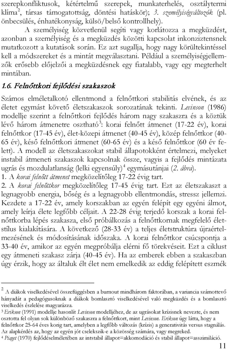 Ez azt sugallja, hogy nagy körültekintéssel kell a módszereket és a mintát megválasztani. Például a személyiségjellemzők erősebb előjelzői a megküzdésnek egy fiatalabb, vagy egy megterhelt mintában.