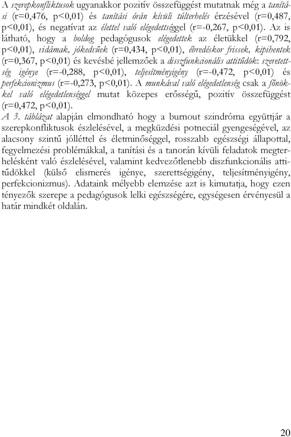 Az is látható, hogy a boldog pedagógusok elégedettek az életükkel (r=0,792, p<0,01), vidámak, jókedvűek (r=0,434, p<0,01), ébredéskor frissek, kipihentek (r=0,367, p<0,01) és kevésbé jellemzőek a