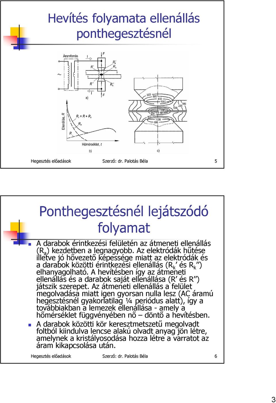 Az elektródák hűtése illetve jó hővezető képessége miatt az elektródák és a darabok közötti érintkezési ellenállás (R k és R k ) elhanyagolható.