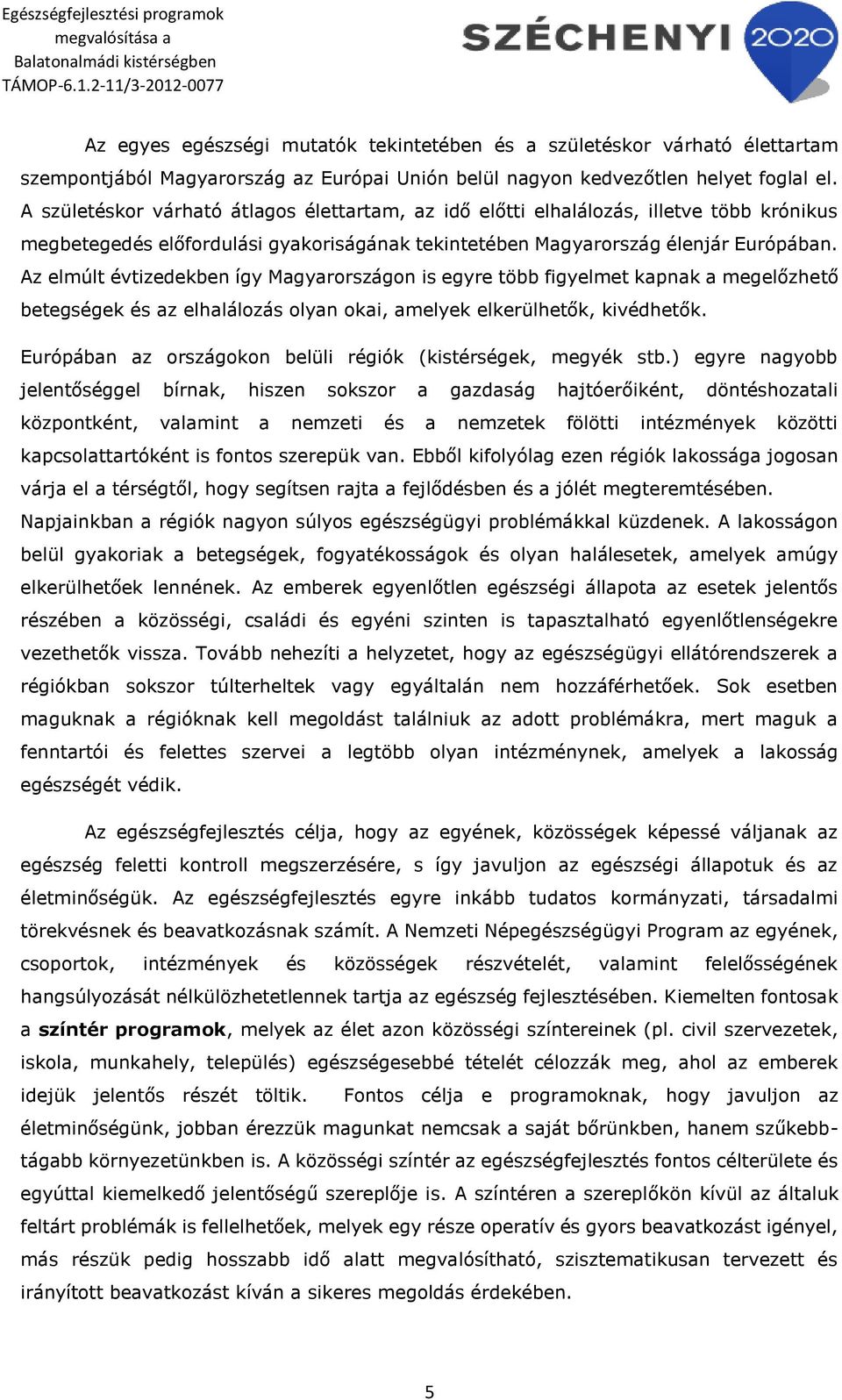 Az elmúlt évtizedekben így Magyarországon is egyre több figyelmet kapnak a megelőzhető betegségek és az elhalálozás olyan okai, amelyek elkerülhetők, kivédhetők.