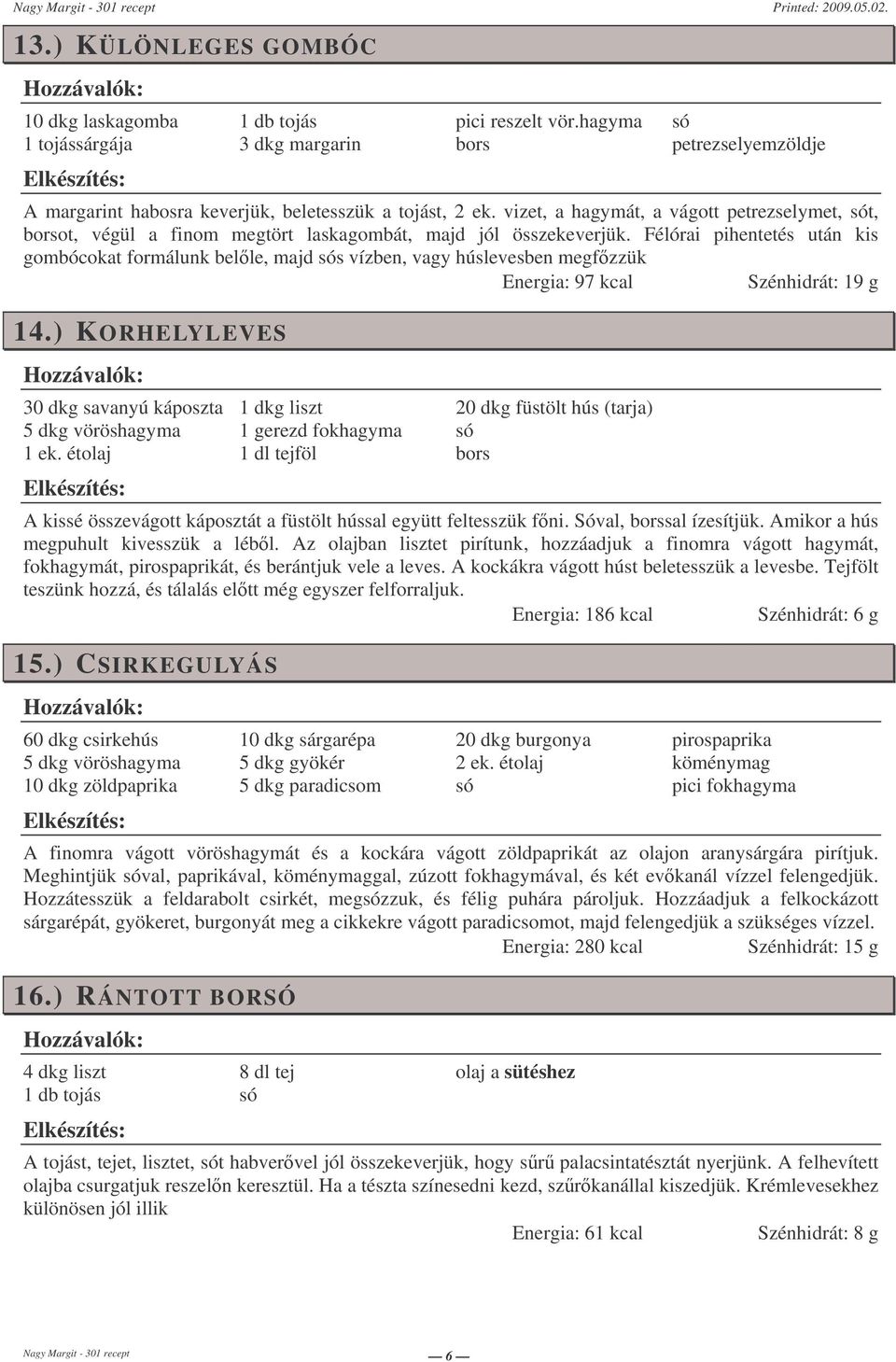 Félórai pihentetés után kis gombócokat formálunk belle, majd s vízben, vagy húslevesben megfzzük Energia: 97 kcal Szénhidrát: 19 g 14.) KORHELYLEVES 30 dkg savanyú káposzta 5 dkg vöröshagyma 1 ek.