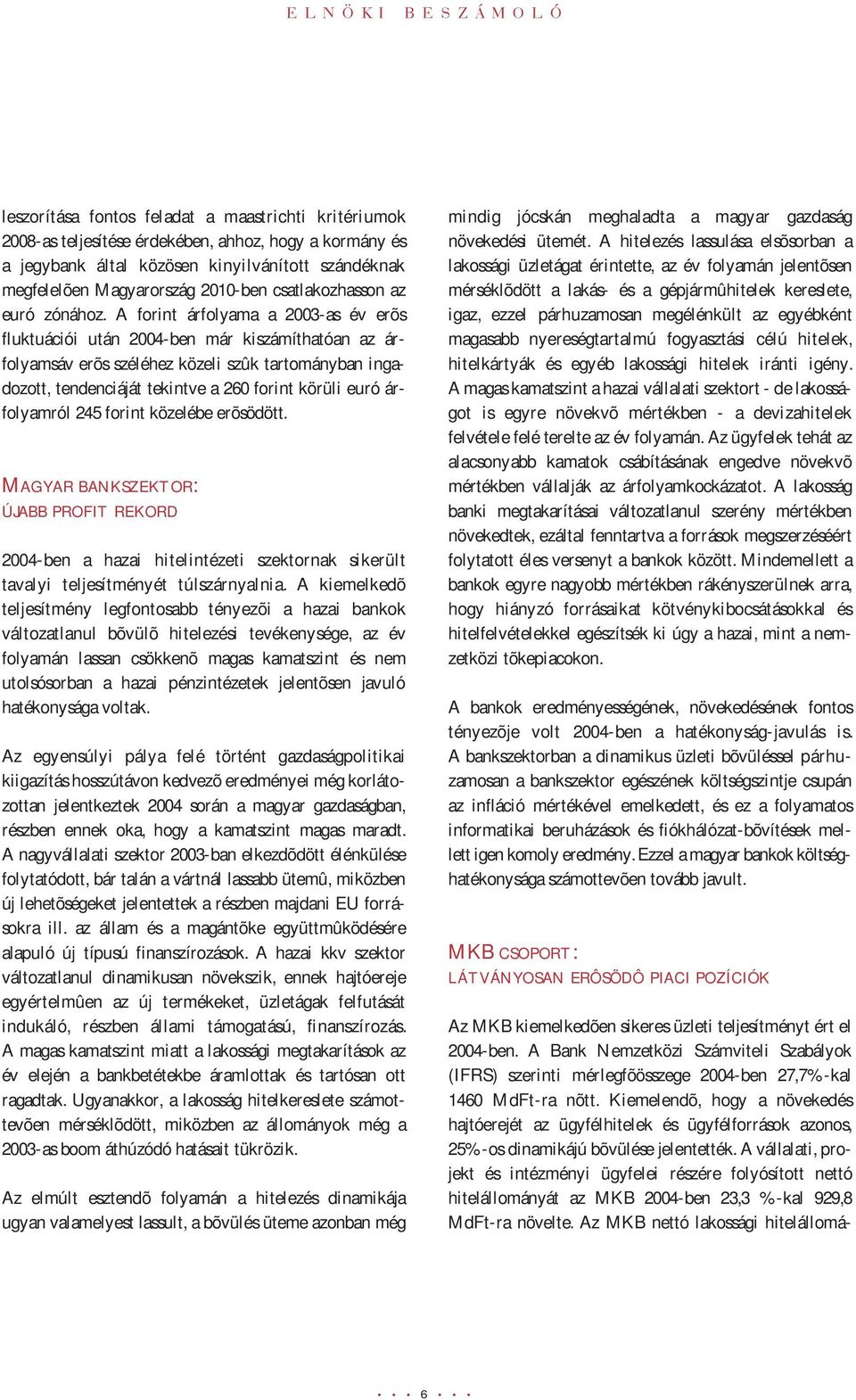 A forint árfolyama a 2003-as év erõs fluktuációi után 2004-ben már kiszámíthatóan az árfolyamsáv erõs széléhez közeli szûk tartományban ingadozott, tendenciáját tekintve a 260 forint körüli euró