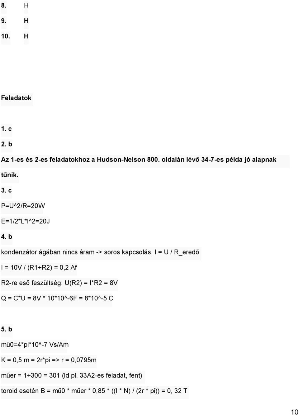 b kondenzátor ágában nincs áram > soros kapcsolás, I = U / R_eredő I = 10V / (R1+R2) = 0,2 Af R2 re eső feszültség: U(R2) = I*R2