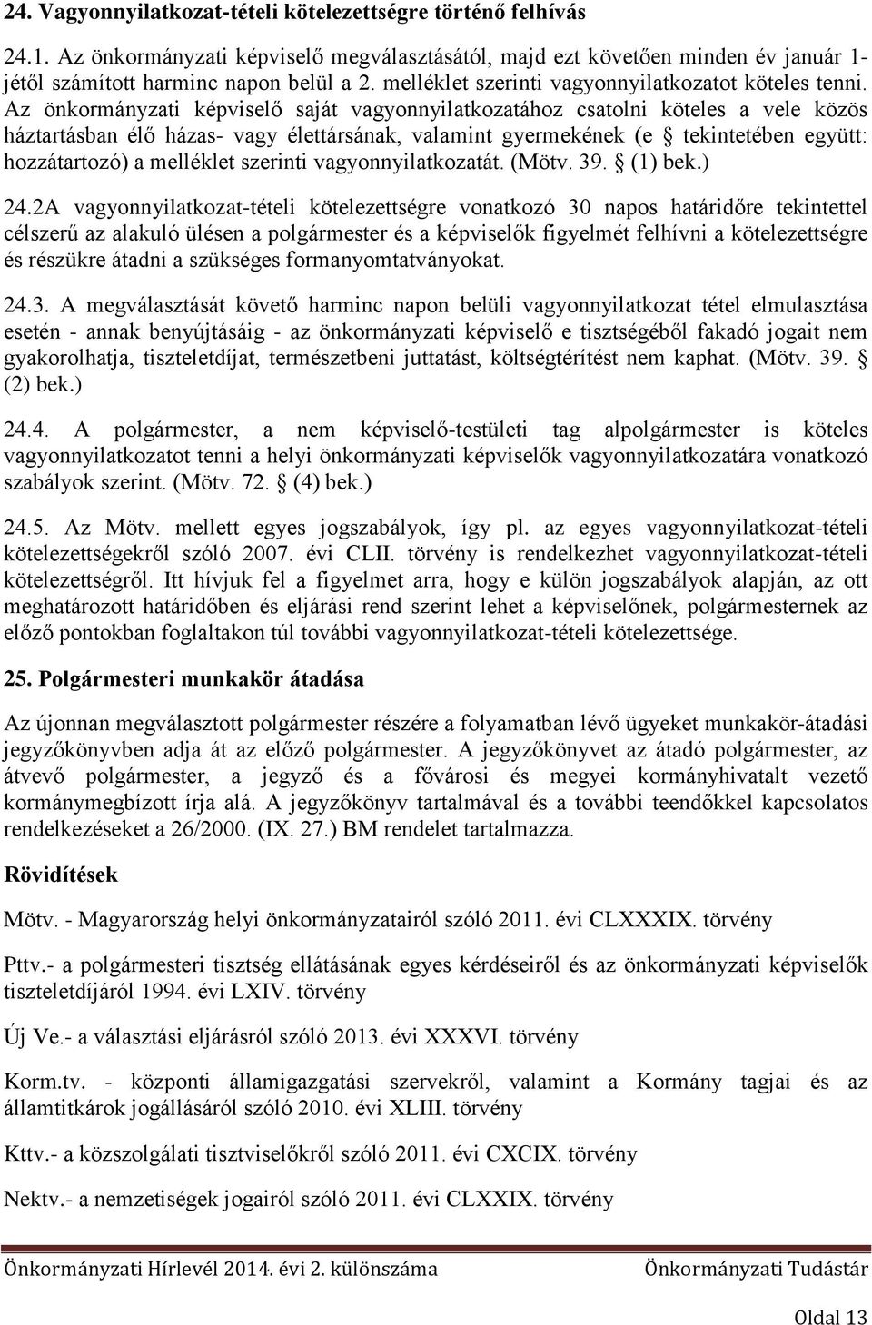 Az önkormányzati képviselő saját vagyonnyilatkozatához csatolni köteles a vele közös háztartásban élő házas- vagy élettársának, valamint gyermekének (e tekintetében együtt: hozzátartozó) a melléklet