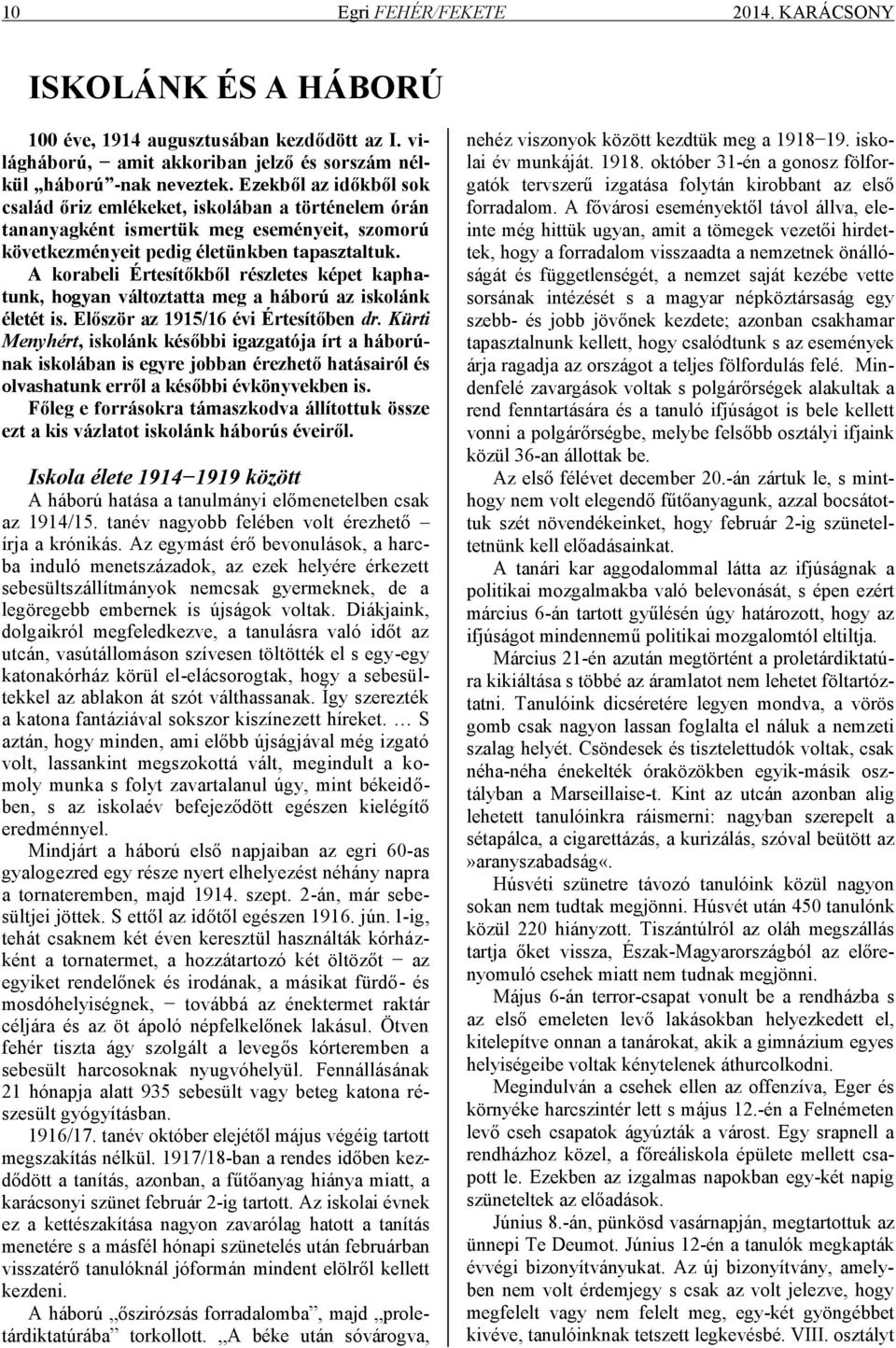 A korabeli Értesítőkből részletes képet kaphatunk, hogyan változtatta meg a háború az iskolánk életét is. Először az 1915/16 évi Értesítőben dr.