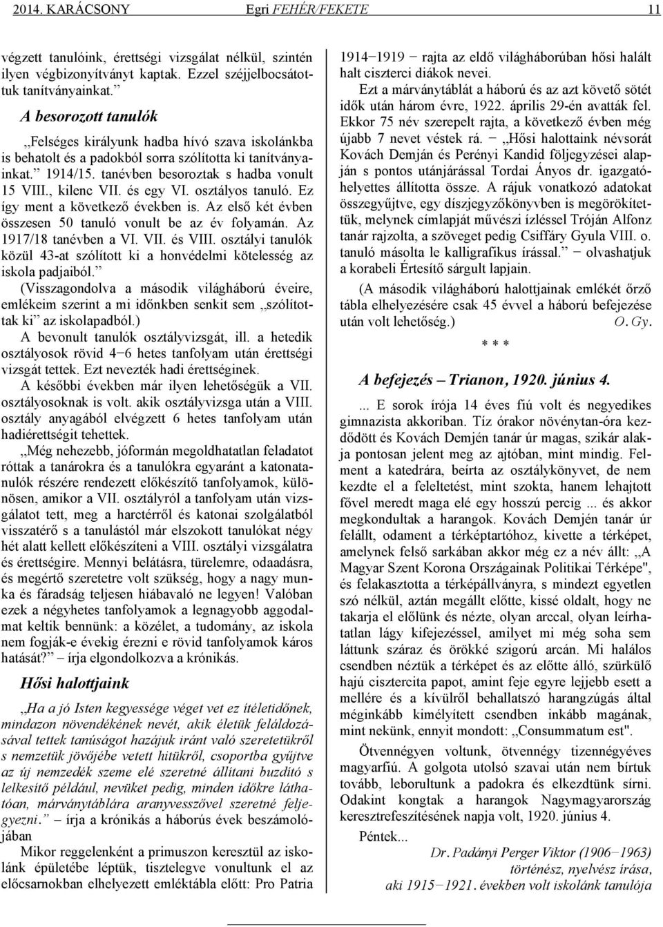 és egy VI. osztályos tanuló. Ez így ment a következő években is. Az első két évben összesen 50 tanuló vonult be az év folyamán. Az 1917/18 tanévben a VI. VII. és VIII.