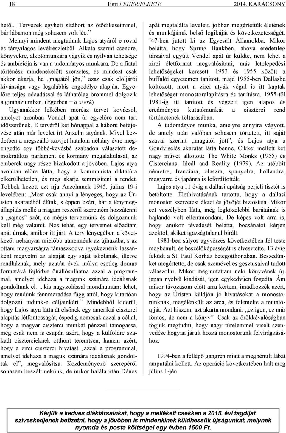 De a fiatal történész mindenekelőtt szerzetes, és mindezt csak akkor akarja, ha magától jön, azaz csak elöljárói kívánsága vagy legalábbis engedélye alapján.