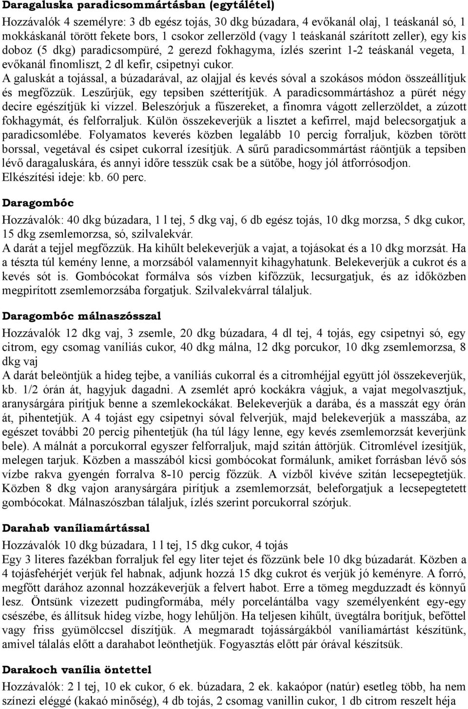 A galuskát a tojással, a búzadarával, az olajjal és kevés sóval a szokásos módon összeállítjuk és megfőzzük. Leszűrjük, egy tepsiben szétterítjük.