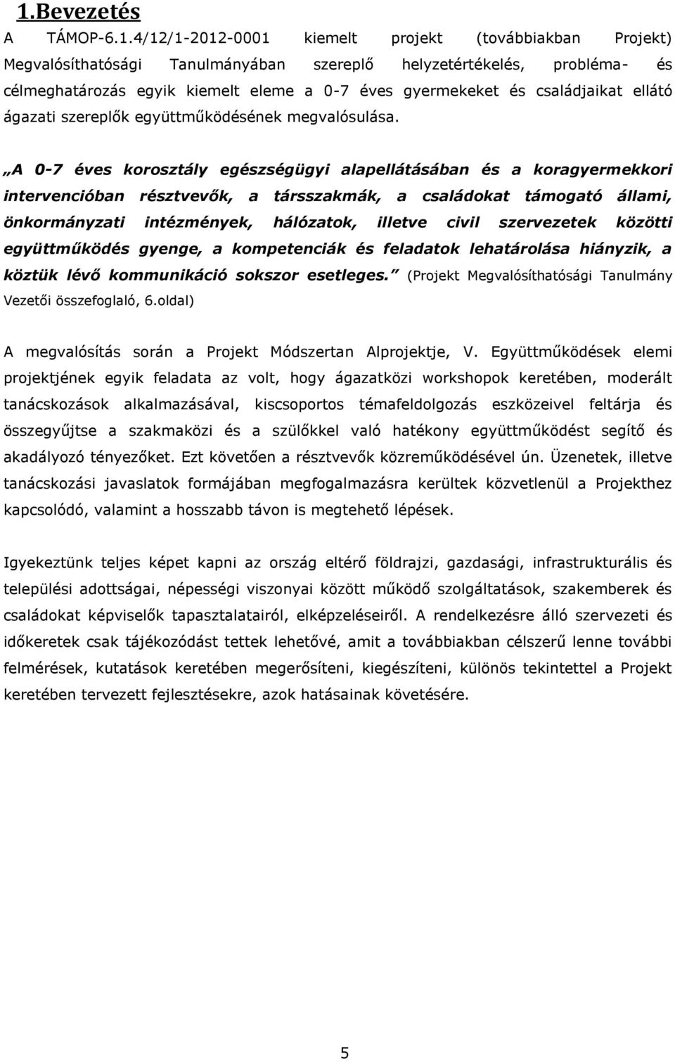 A 0-7 éves krsztály egészségügyi alapellátásában és a kragyermekkri intervencióban résztvevők, a társszakmák, a családkat támgató állami, önkrmányzati intézmények, hálózatk, illetve civil szervezetek