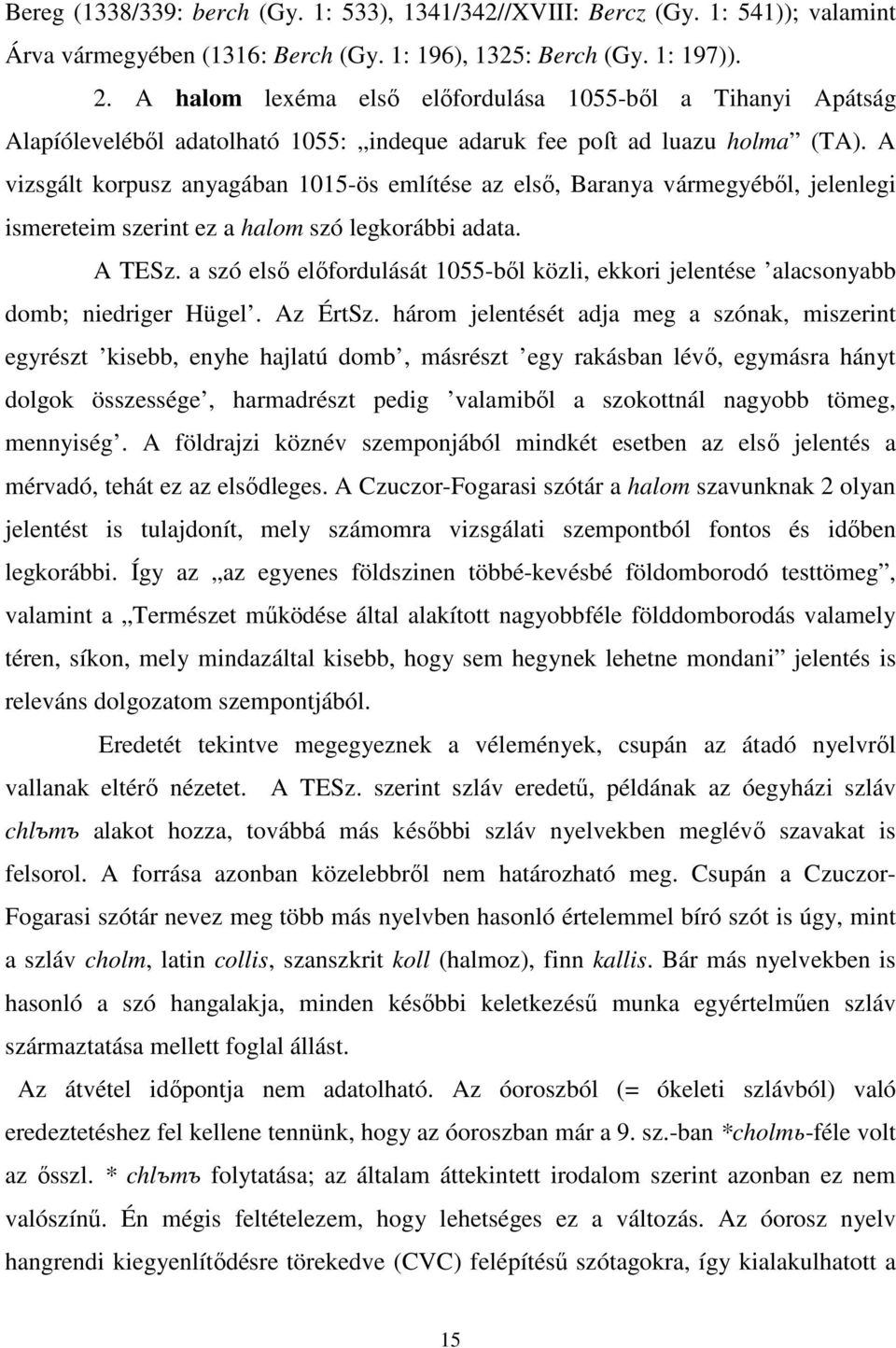 A vizsgált korpusz anyagában 1015-ös említése az első, Baranya vármegyéből, jelenlegi ismereteim szerint ez a halom szó legkorábbi adata. A TESz.