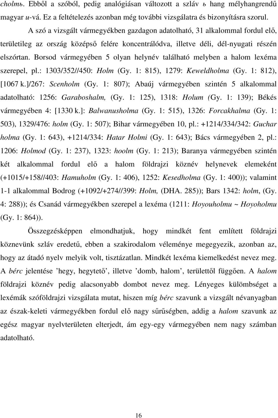 Borsod vármegyében 5 olyan helynév található melyben a halom lexéma szerepel, pl.: 1303/352//450: Holm (Gy. 1: 815), 1279: Keweldholma (Gy. 1: 812), [1067 k.]/267: Scenholm (Gy.