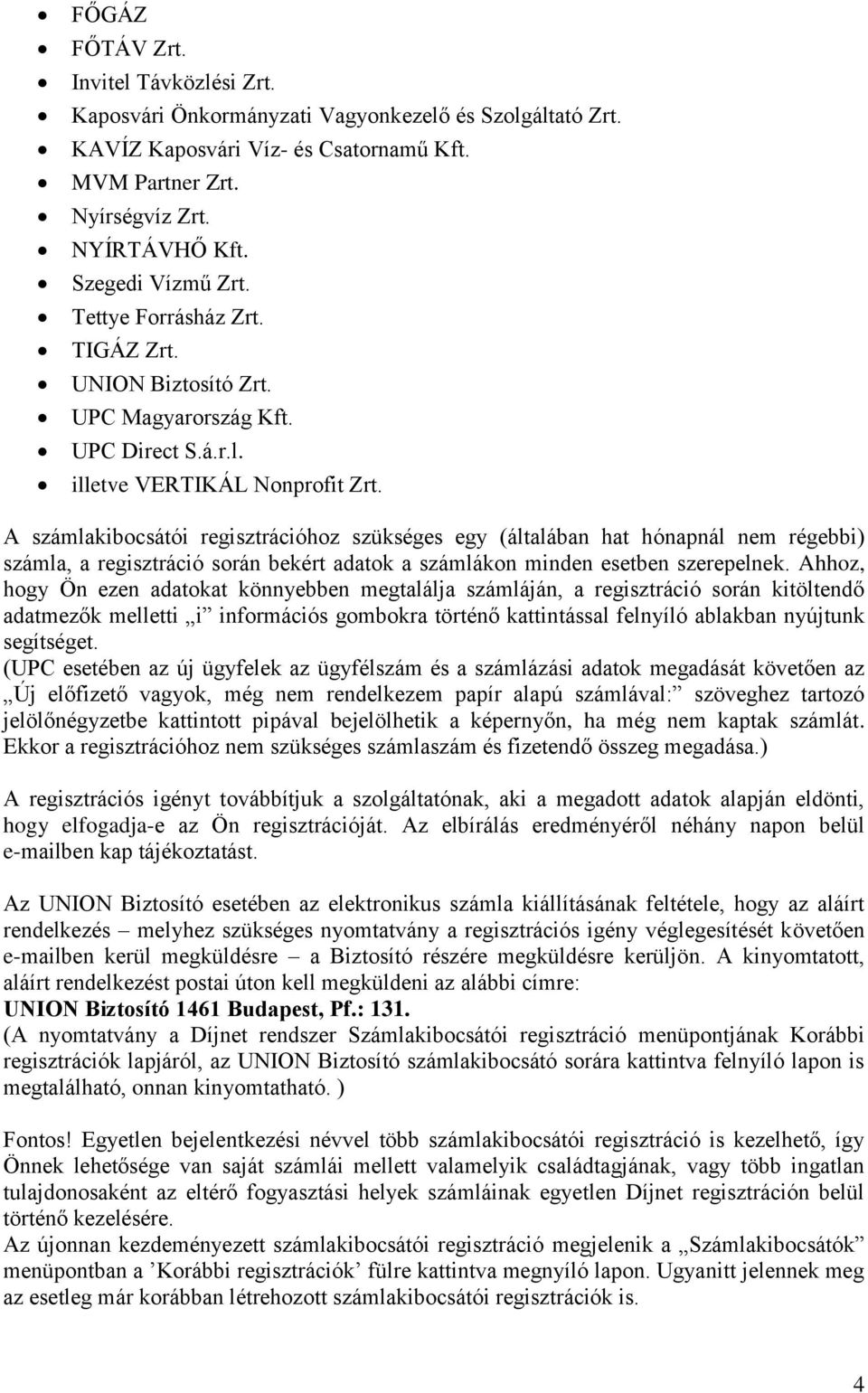 A számlakibocsátói regisztrációhoz szükséges egy (általában hat hónapnál nem régebbi) számla, a regisztráció során bekért adatok a számlákon minden esetben szerepelnek.