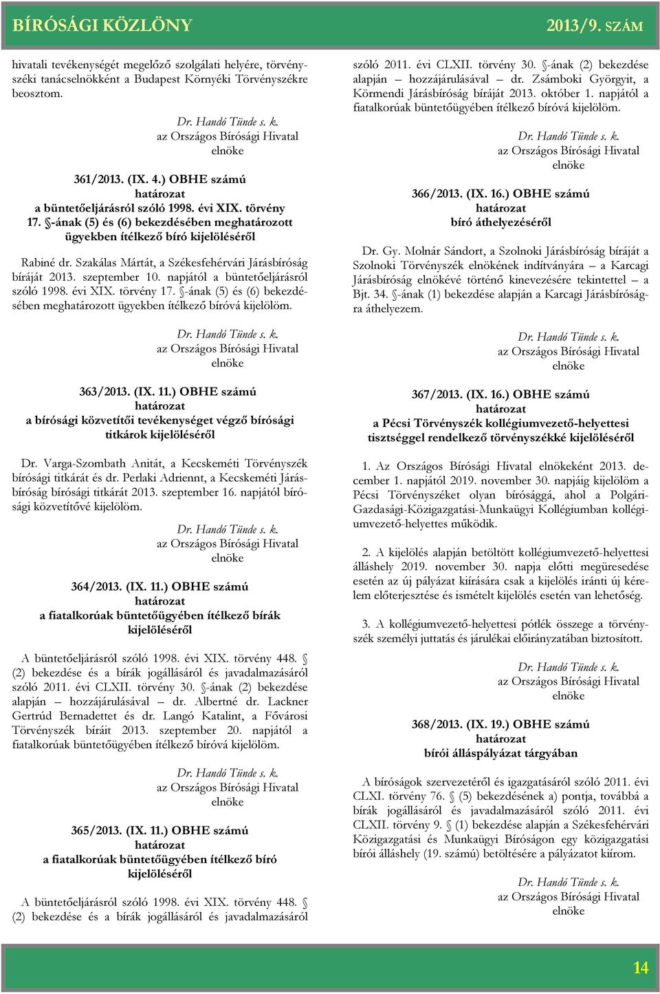 napjától a büntetőeljárásról szóló 1998. évi XIX. törvény 17. -ának (5) és (6) bekezdésében meghatározott ügyekben ítélkező bíróvá kijelölöm. 363/2013. (IX. 11.