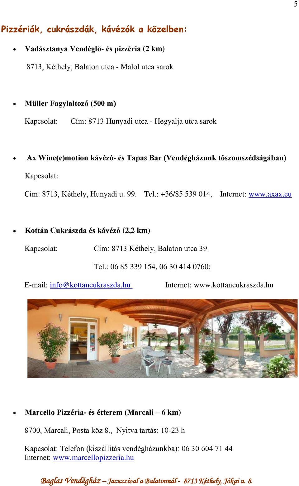 eu Kottán Cukrászda és kávézó (2,2 km) Kapcsolat: Cím: 8713 Kéthely, Balaton utca 39. Tel.: 06 85 339 154, 06 30 414 0760; E-mail: info@kottancukraszda.