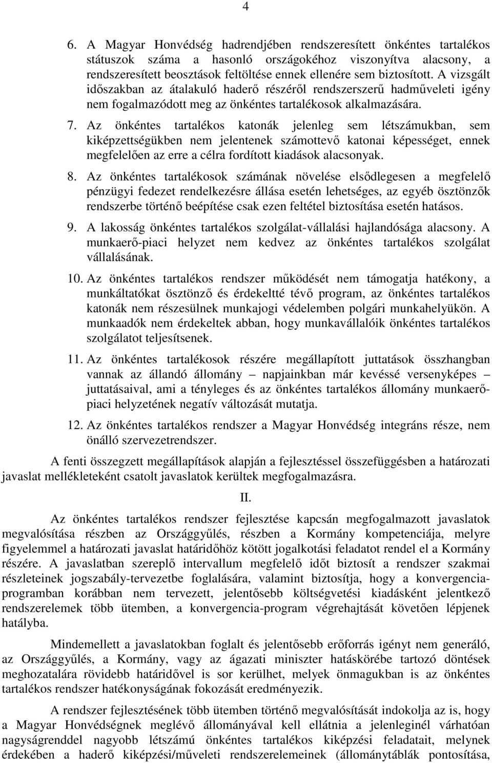 Az önkéntes tartalékos katonák jelenleg sem létszámukban, sem kiképzettségükben nem jelentenek számottevő katonai képességet, ennek megfelelően az erre a célra fordított kiadások alacsonyak. 8.