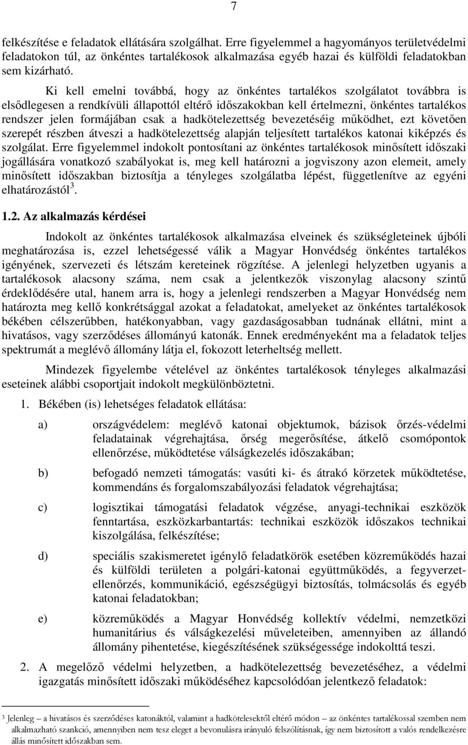 Ki kell emelni továbbá, hogy az önkéntes tartalékos szolgálatot továbbra is elsődlegesen a rendkívüli állapottól eltérő időszakokban kell értelmezni, önkéntes tartalékos rendszer jelen formájában