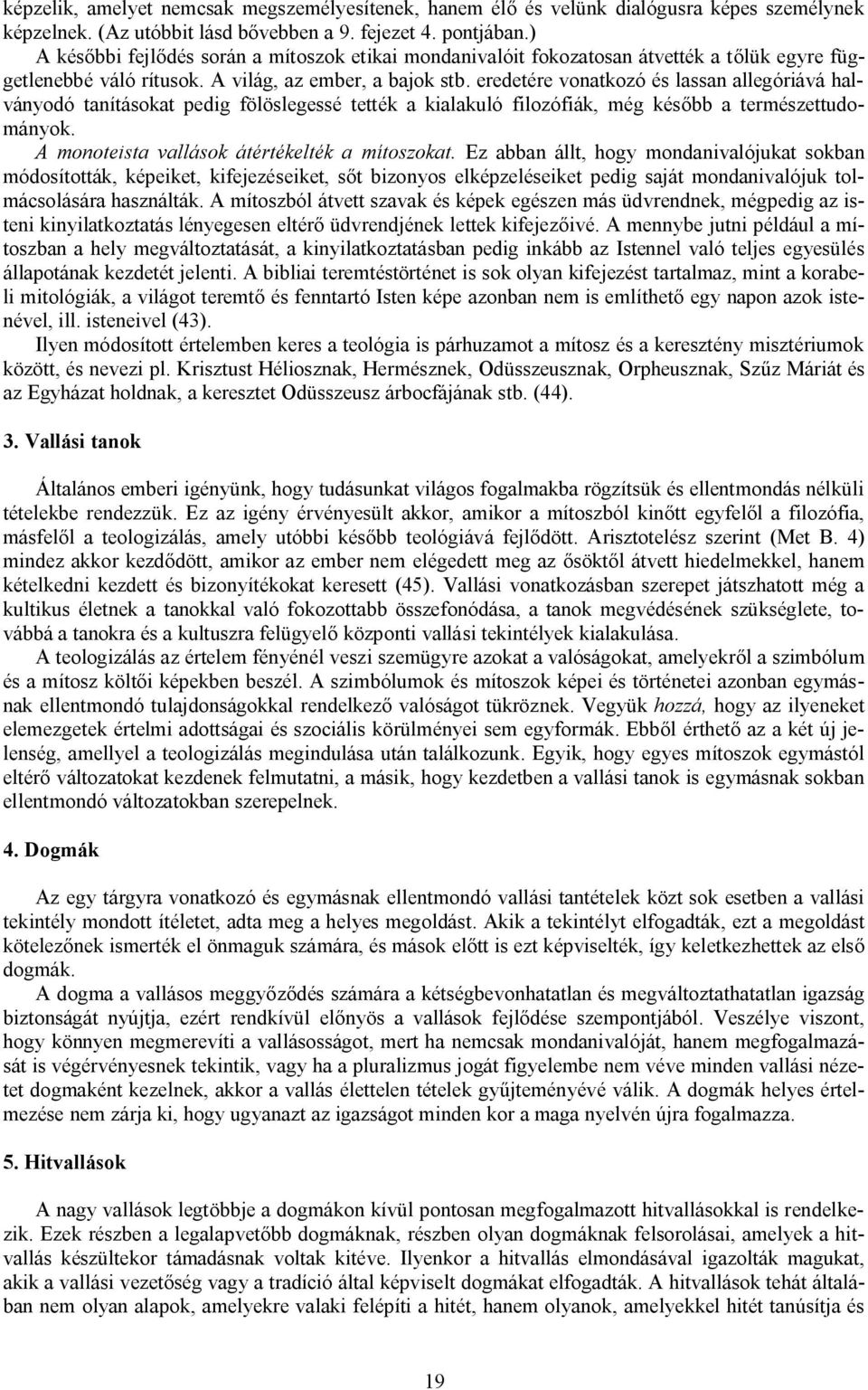 eredetére vonatkozó és lassan allegóriává halványodó tanításokat pedig fölöslegessé tették a kialakuló filozófiák, még később a természettudományok. A monoteista vallások átértékelték a mítoszokat.