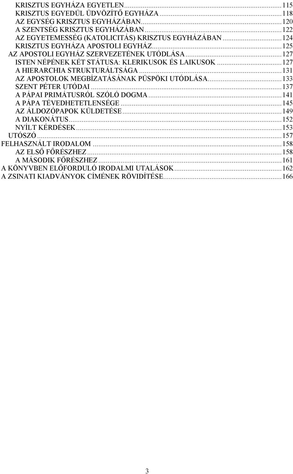 ..131 AZ APOSTOLOK MEGBÍZATÁSÁNAK PÜSPÖKI UTÓDLÁSA...133 SZENT PÉTER UTÓDAI...137 A PÁPAI PRIMÁTUSRÓL SZÓLÓ DOGMA...141 A PÁPA TÉVEDHETETLENSÉGE...145 AZ ÁLDOZÓPAPOK KÜLDETÉSE...149 A DIAKONÁTUS.