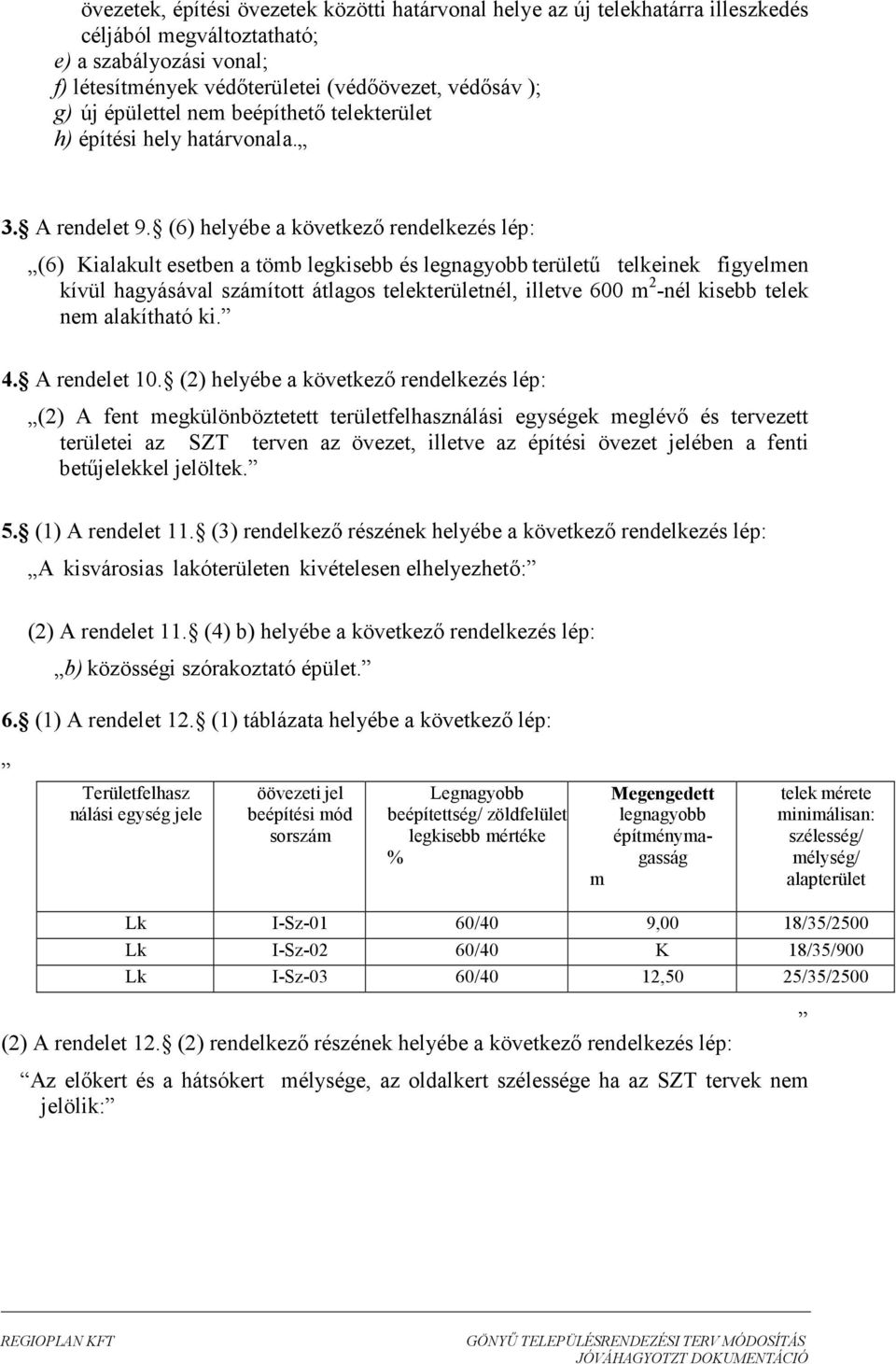 (6) helyébe a következı rendelkezés lép: (6) Kialakult esetben a töb legkisebb és területő telkeinek figyelen kívül hagyásával száított átlagos telekterületnél, illetve 600 2 -nél kisebb telek ne