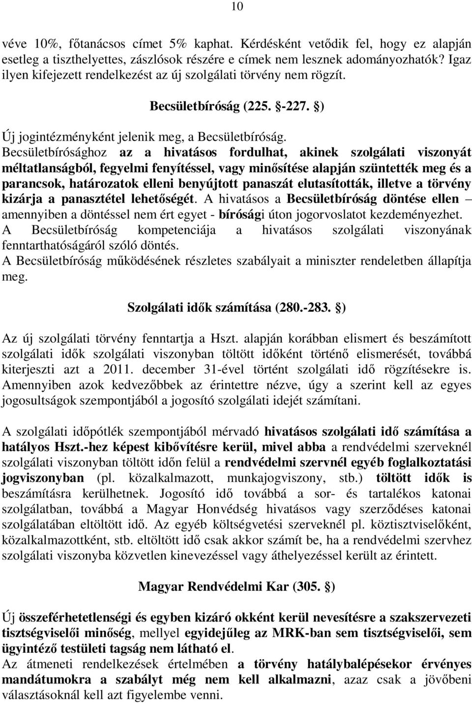 Becsületbírósághoz az a hivatásos fordulhat, akinek szolgálati viszonyát méltatlanságból, fegyelmi fenyítéssel, vagy minősítése alapján szüntették meg és a parancsok, határozatok elleni benyújtott