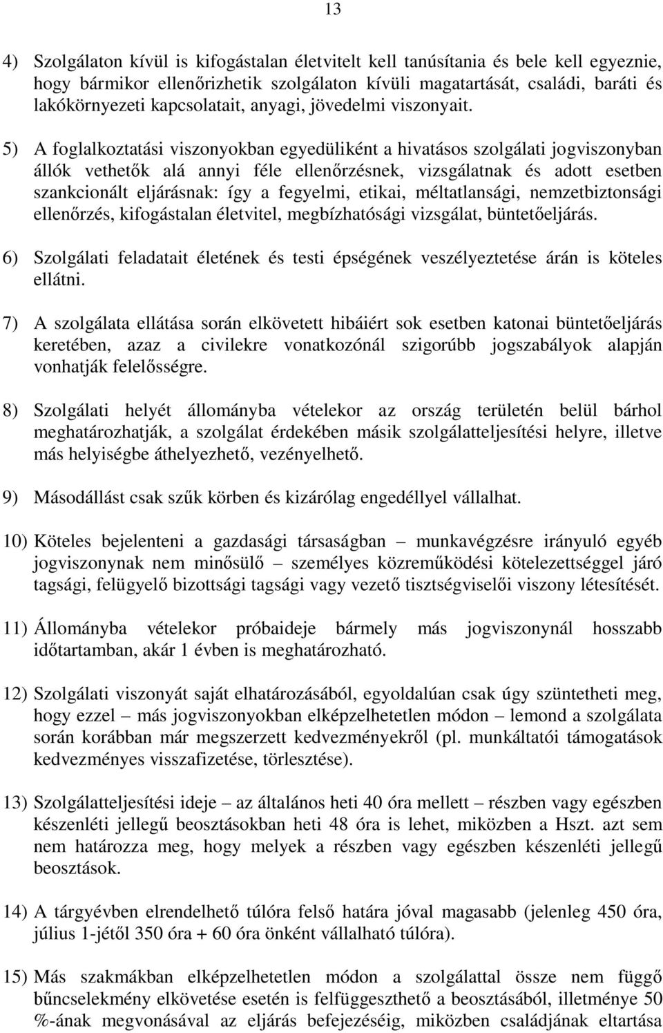 5) A foglalkoztatási viszonyokban egyedüliként a hivatásos szolgálati jogviszonyban állók vethetők alá annyi féle ellenőrzésnek, vizsgálatnak és adott esetben szankcionált eljárásnak: így a fegyelmi,