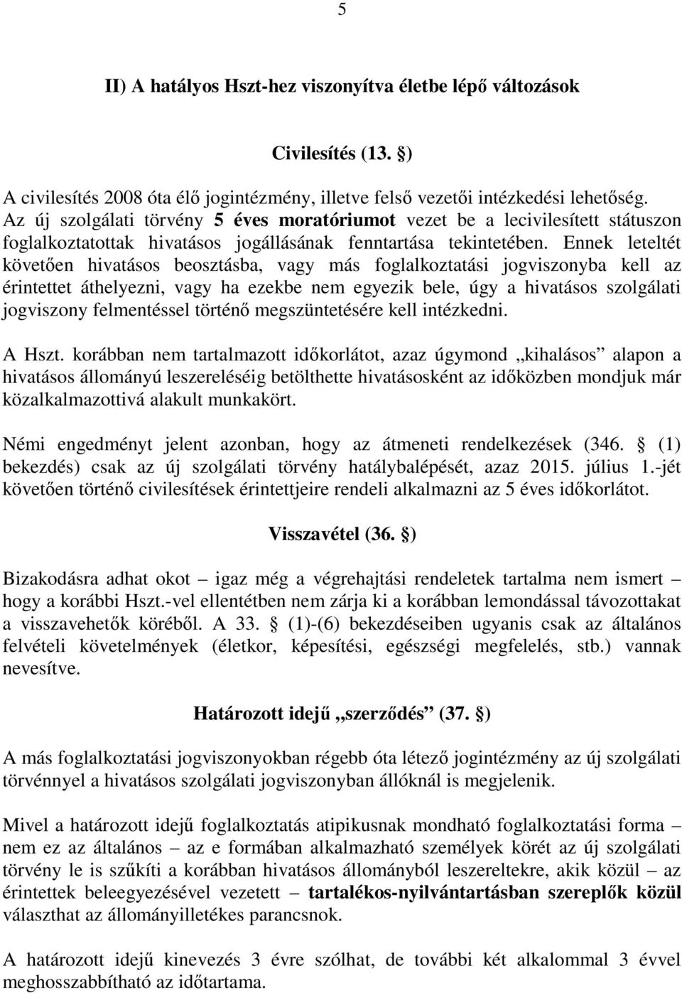 Ennek leteltét követően hivatásos beosztásba, vagy más foglalkoztatási jogviszonyba kell az érintettet áthelyezni, vagy ha ezekbe nem egyezik bele, úgy a hivatásos szolgálati jogviszony felmentéssel