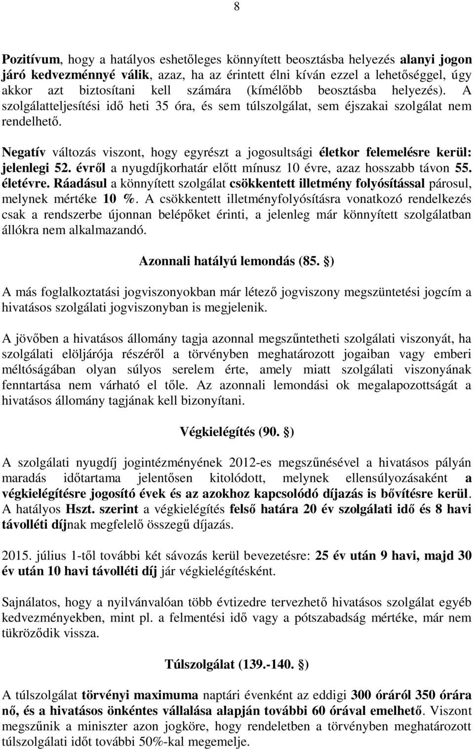 Negatív változás viszont, hogy egyrészt a jogosultsági életkor felemelésre kerül: jelenlegi 52. évről a nyugdíjkorhatár előtt mínusz 10 évre, azaz hosszabb távon 55. életévre.